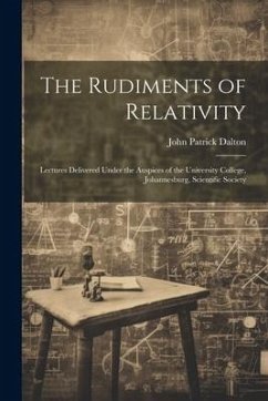 The Rudiments of Relativity; Lectures Delivered Under the Auspices of the University College, Johannesburg, Scientific Society - Dalton, John Patrick