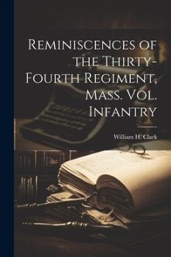 Reminiscences of the Thirty-fourth Regiment, Mass. Vol. Infantry - Clark, William H.