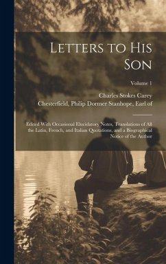 Letters to His Son; Edited With Occasional Elucidatory Notes, Translations of All the Latin, French, and Italian Quotations, and a Biographical Notice - Carey, Charles Stokes