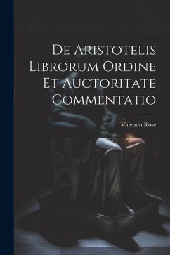 De Aristotelis Librorum Ordine Et Auctoritate Commentatio - Rose, Valentín