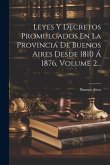 Leyes Y Decretos Promulgados En La Provincia De Buenos Aires Desde 1810 Á 1876, Volume 2...
