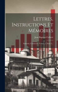 Lettres, Instructions Et Mémoires: Industrie, Commerce, Volume 2, Issue 2... - Colbert, Jean Baptiste