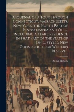 A Journal of a Tour Through Connecticut, Massachusetts, New-York, the North Part of Pennsylvania and Ohio, Including a Year's Residence in That Part o - Hawley, Zerah