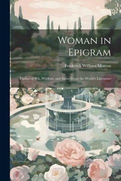 Woman in Epigram: Flashes of Wit, Wisdom, and Satire From the World's Literature - Morton, Frederick William