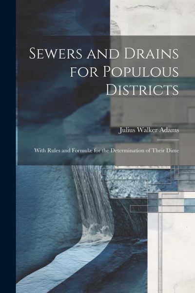 Sewers and Drains for Populous Districts: With Rules and Formulæ for the Determination of Their Dime Sewers and Drains for Populous Districts: With Rules and Formulæ for the Determination of Their Dime