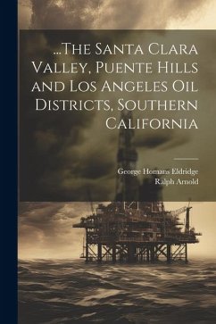 ...The Santa Clara Valley, Puente Hills and Los Angeles Oil Districts, Southern California - Eldridge, George Homans; Arnold, Ralph