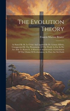 The Evolution Theory: As Stated By M. Le Conte And Applied By Dr. Lyman Abbott, Unsupported By The Phenomena Of The World As Far As We Are A - Bruner, Francis Marion