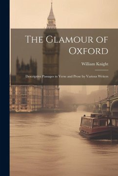 The Glamour of Oxford; Descriptive Passages in Verse and Prose by Various Writers - Knight, William
