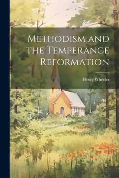 Methodism and the Temperance Reformation - Wheeler, Henry