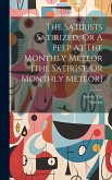 The Satirists Satirized, Or A Peep At The Monthly Meteor [the Satirist, Or Monthly Meteor]