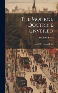 The Monroe Doctrine Unveiled: And, The Mexican Crisis - Lewis, Arthur W.