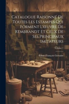 Catalogue Raisonné De Toutes Les Estampes Qui Forment L'oeuvre De Rembrandt Et Ceux De Ses Principaux Imitateurs; Volume 1 - Gersaint, Edme-François