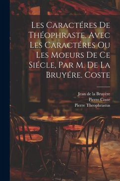 Les Caractéres De Théophraste, Avec Les Caractéres Ou Les Moeurs De Ce Siécle, Par M. De La Bruyére. Coste - de la Bruyère, Jean; Coste, Pierre; Theophrastus, Pierre