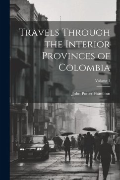 Travels Through the Interior Provinces of Colombia; Volume 1 - Hamilton, John Potter