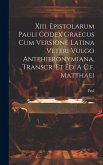 Xiii. Epistolarum Pauli Codex Graecus Cum Versione Latina Veteri Vulgo Antehieronymiana, Transcr. Et Ed. A C.f. Matthaei