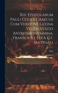 Xiii. Epistolarum Pauli Codex Graecus Cum Versione Latina Veteri Vulgo Antehieronymiana, Transcr. Et Ed. A C.f. Matthaei - (St )., Paul