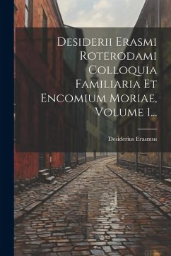 Desiderii Erasmi Roterodami Colloquia Familiaria Et Encomium Moriae, Volume 1... - Erasmus, Desiderius