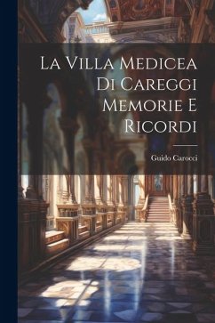 La Villa Medicea di Careggi Memorie e Ricordi - Carocci, Guido