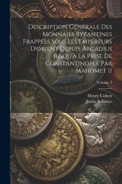 Description Générale Des Monnaies Byzantines Frappées Sous Les Empereurs D'orient Depuis Arcadius Jusqu'à La Prise De Constantinople Par Mahomet Ii; V - Cohen, Henry; Sabatier, Justin