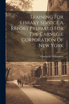 Training For Library Service A Report Prepared For The Carnegie Corporation Of New York - Williamson, Charles C.