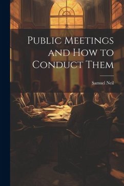 Public Meetings and How to Conduct Them - Neil, Samuel