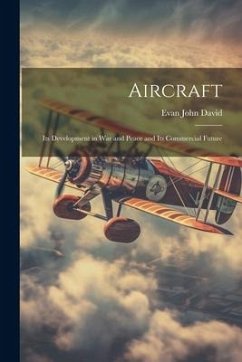 Aircraft: Its Development in War and Peace and Its Commercial Future - David, Evan John