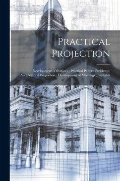 Practical Projection; Development of Surfaces; Practical Pattern Problems; Architectural Proportion; Development of Moldings; Skylights - Anonymous