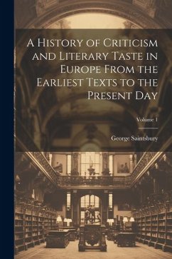 A History of Criticism and Literary Taste in Europe From the Earliest Texts to the Present Day; Volume 1 - Saintsbury, George