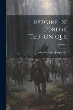 Histoire De L'ordre Teutonique; Volume 6 - Wal, Wilhelm Eugen Joseph