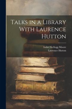 Talks in a Library With Laurence Hutton - Hutton, Laurence; Moore, Isabel Kellogg