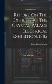 Report On The Exhibits At The Crystal Palace Electrical Exhibition, 1882