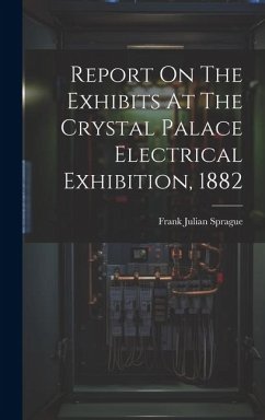 Report On The Exhibits At The Crystal Palace Electrical Exhibition, 1882 - Sprague, Frank Julian