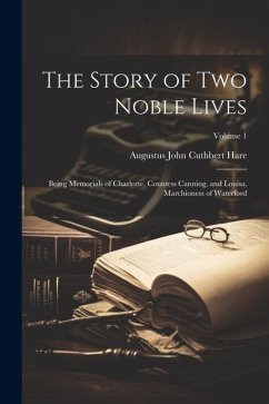The Story of Two Noble Lives: Being Memorials of Charlotte, Countess Canning, and Louisa, Marchioness of Waterford; Volume 1 - Hare, Augustus John Cuthbert