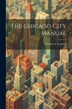 The Chicago City Manual - Eastman, Francis A.