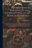 The Mechanic's, Machinist's, and Engineer's Practical Book of Reference: Containing Tables and Formulae for Use in Superficial and Solid Mensuration E