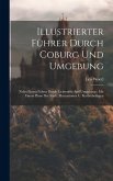 Illustrierter Führer Durch Coburg Und Umgebung: Nebst Einem Führer Durch Lichtenfels And Umgebung: Mit Einem Plane Der Stadt, Illustrationen U. Karten