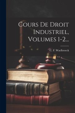 Cover Cours De Droit Industriel, Volumes 1-2...