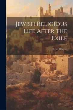 Jewish Religious Life After the Exile - Cheyne, Thomas Kelly