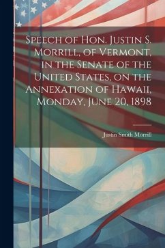 Speech of Hon. Justin S. Morrill, of Vermont, in the Senate of the United States, on the Annexation of Hawaii, Monday, June 20, 1898