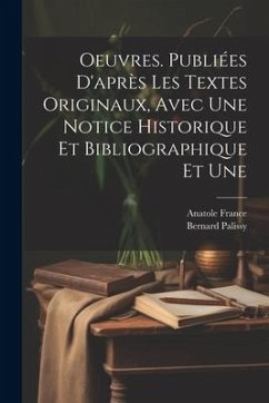 Oeuvres. Publiées d'après les textes originaux, avec une notice historique et bibliographique et une - France, Anatole; Palissy, Bernard