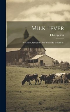 Milk Fever: Its Causes, Symptoms And Successful Treatment - Spencer, John
