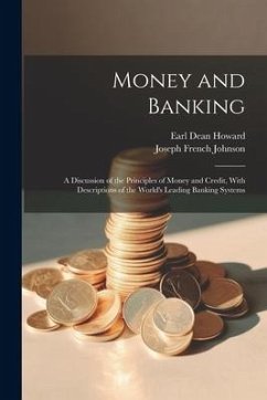 Money and Banking: A Discussion of the Principles of Money and Credit, With Descriptions of the World's Leading Banking Systems - Johnson, Joseph French; Howard, Earl Dean
