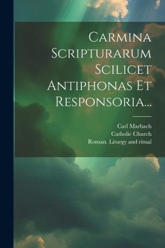 Carmina Scripturarum Scilicet Antiphonas Et Responsoria... - Marbach, Carl; Church, Catholic