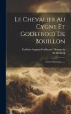 Le Chevalier Au Cygne Et Godefroid De Bouillon: Poéme Historique ......