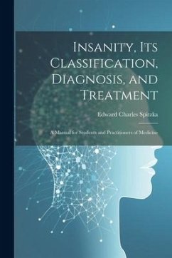 Insanity, its Classification, Diagnosis, and Treatment; a Manual for Students and Practitioners of Medicine - Spitzka, Edward Charles