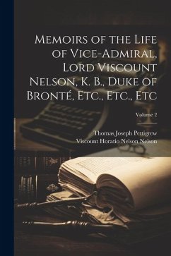 Memoirs of the Life of Vice-Admiral, Lord Viscount Nelson, K. B., Duke of Bronté, Etc., Etc., Etc; Volume 2 - Pettigrew, Thomas Joseph; Nelson, Viscount Horatio Nelson