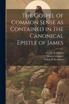 The Gospel of Common Sense as Contained in the Canonical Epistle of James - Deems, Charles F.