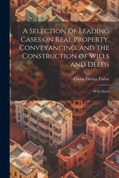 A Selection of Leading Cases on Real Property, Conveyancing, and the Construction of Wills and Deeds: With Notes - Tudor, Owen Davies