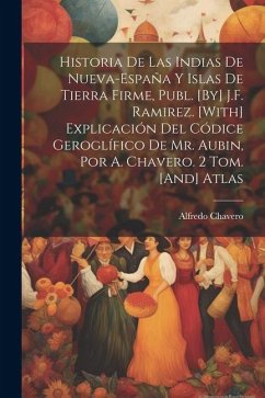 Historia De Las Indias De Nueva-España Y Islas De Tierra Firme, Publ. [By] J.F. Ramirez. [With] Explicación Del Códice Geroglífico De Mr. Aubin, Por A - Chavero, Alfredo