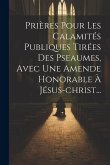 Prières Pour Les Calamités Publiques Tirées Des Pseaumes, Avec Une Amende Honorable À Jésus-christ...